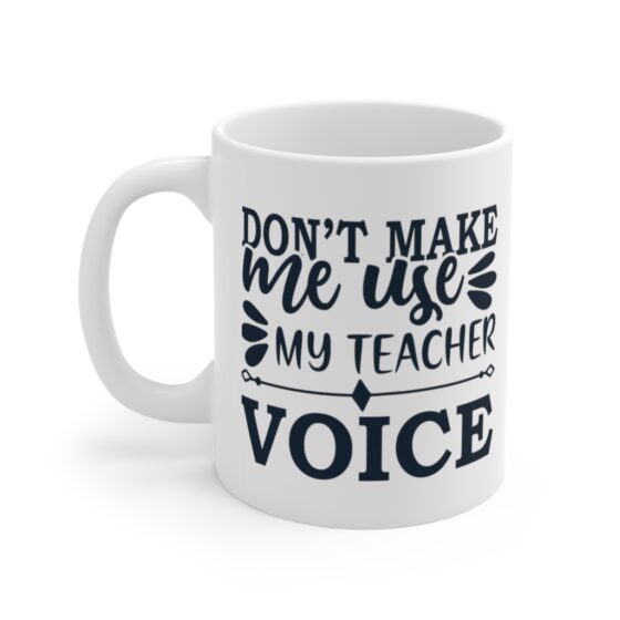 "Don't Make Me Use My Teacher Voice" - Funny Double Sided Print - White Ceramic Mug 11oz