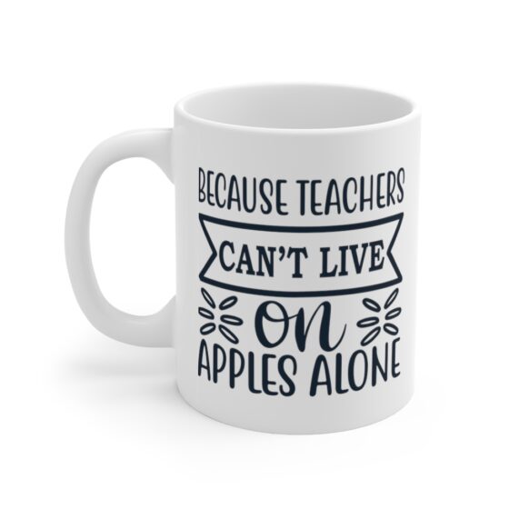 "Because Teachers Can't Live On Apples Alone" - Funny Double Sided Print - White Ceramic Mug 11oz