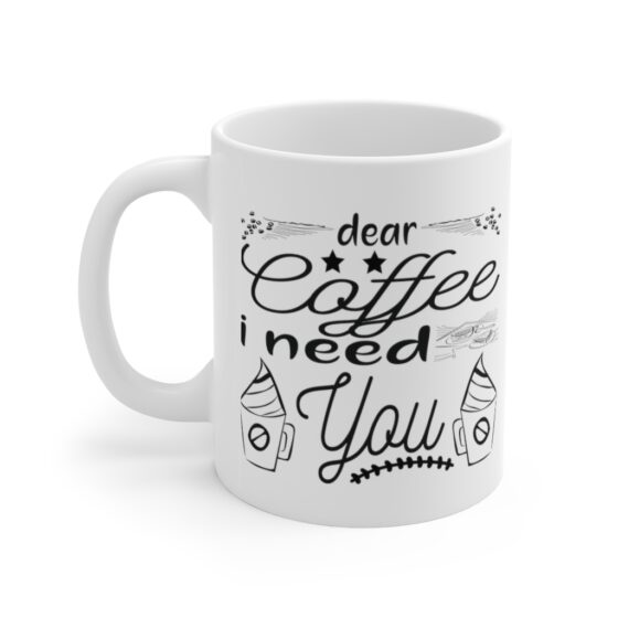 "Dear Coffee I Need You" - Funny Double Sided Print - White Ceramic Mug 11oz