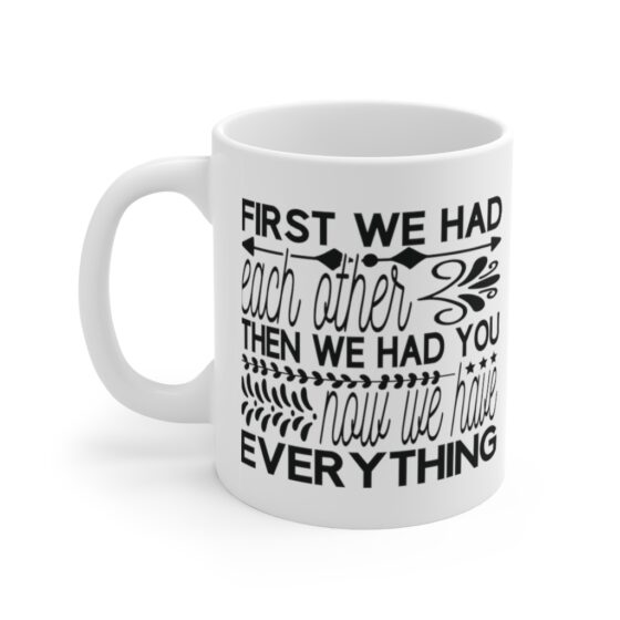 "First We had Each Other Then We had You Now We have Everything" - Funny Double Sided Print - White Ceramic Mug 11oz