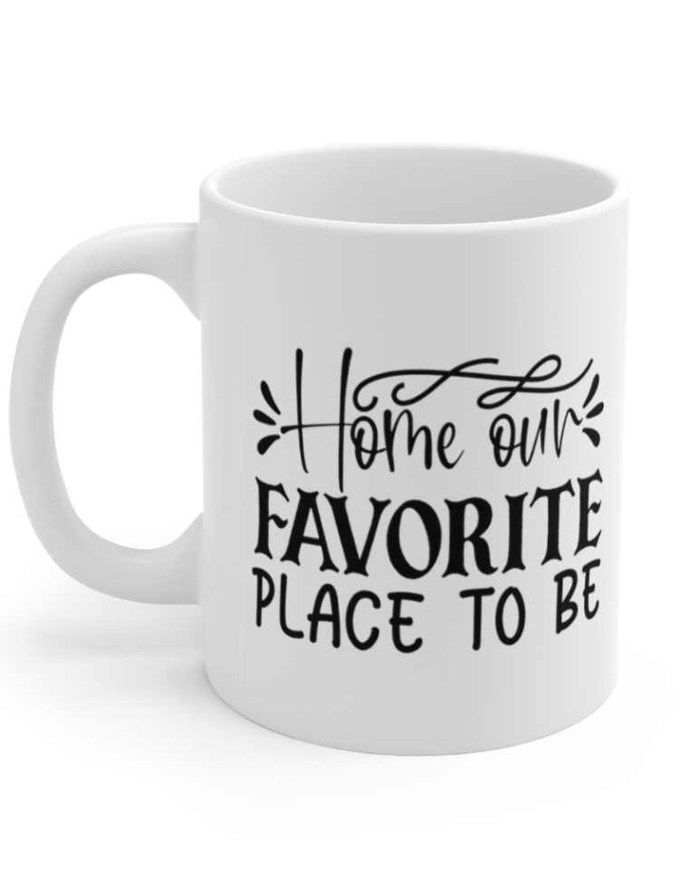 "Home Our Favorite Place To Be" - Funny Double Sided Print - White Ceramic Mug 11oz