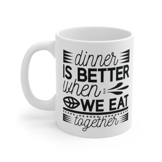 "Dinner is Better When We Eat Together" - Funny Double Sided Print - White Ceramic Mug 11oz