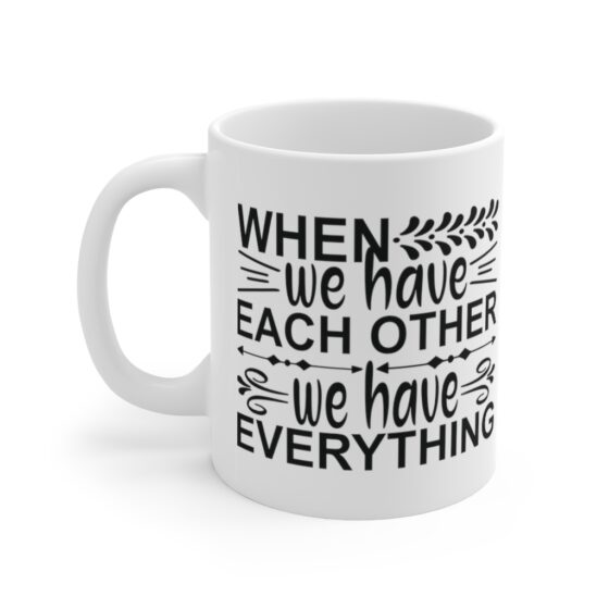 "When We Have Each Other We Have Everything" - Funny Double Sided Print - White Ceramic Mug 11oz