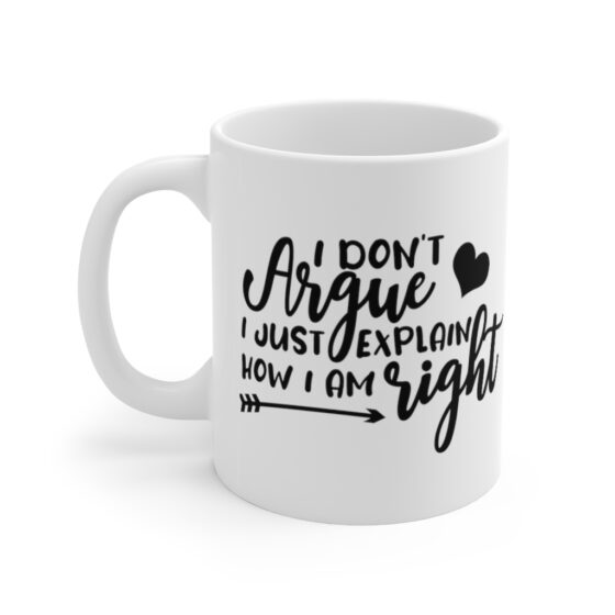 "I Don't Argue I Just Explain How I Am Right" - Funny Double Sided Print - White Ceramic Mug 11oz