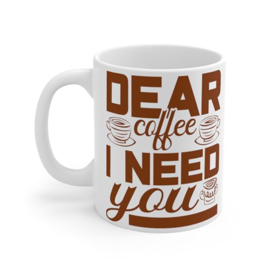 "Dear Coffee I Need You" - Funny Double Sided Print - White Ceramic Mug 11oz