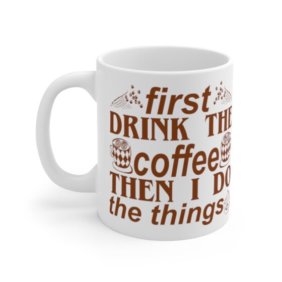 "First Drink The Coffee Then I Do The Things" - Funny Double Sided Print - White Ceramic Mug 11oz