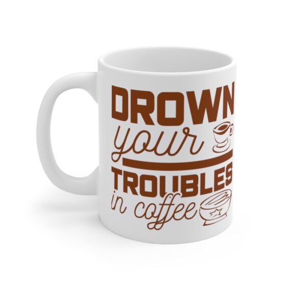 "Drown Your Troubles in Coffee" - Funny Double Sided Print - White Ceramic Mug 11oz