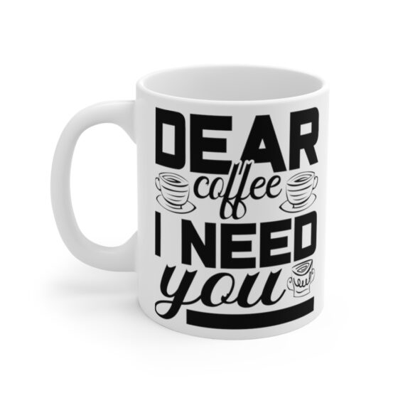 "Dear Coffee I Need You" - Funny Double Sided Print - White Ceramic Mug 11oz