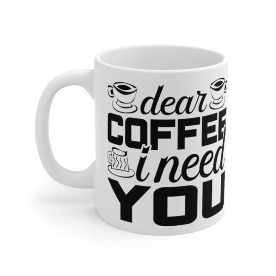 "Dear Coffee I Need You" - Funny Double Sided Print - White Ceramic Mug 11oz