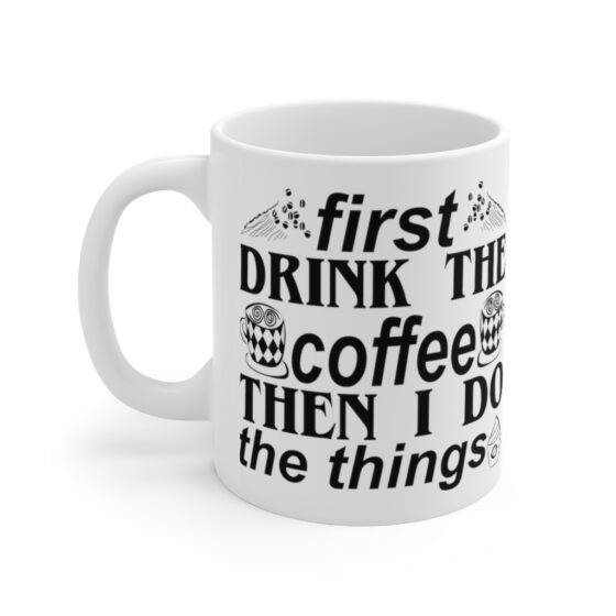 "First Drink The Coffee Then I Do The Things" - Funny Double Sided Print - White Ceramic Mug 11oz