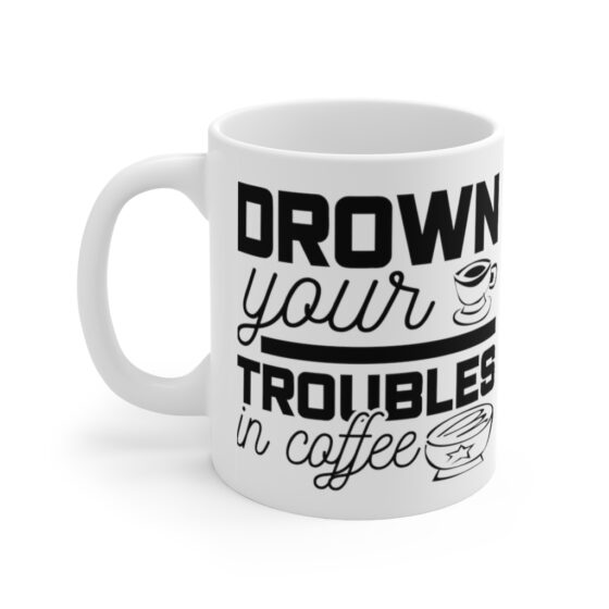 "Drown Your Troubles in Coffee" - Funny Double Sided Print - White Ceramic Mug 11oz