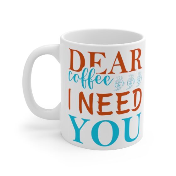 "Dear Coffee I Need You" - Funny Double Sided Print - White Ceramic Mug 11oz