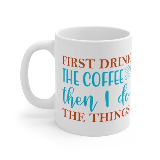 "First Drink The Coffee Then I Do The Things" - Funny Double Sided Print - White Ceramic Mug 11oz