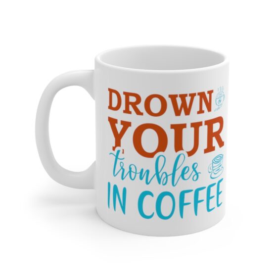 "Drown Your Troubles in Coffee" - Funny Double Sided Print - White Ceramic Mug 11oz