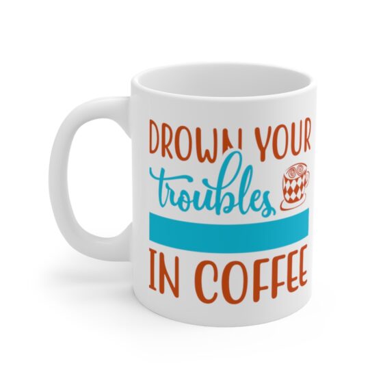 "Drown Your Troubles in Coffee" - Funny Double Sided Print - White Ceramic Mug 11oz