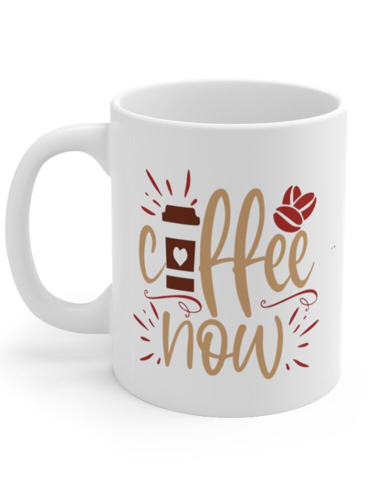 "Coffee Now" - Funny Double Sided Print - White Ceramic Mug 11oz