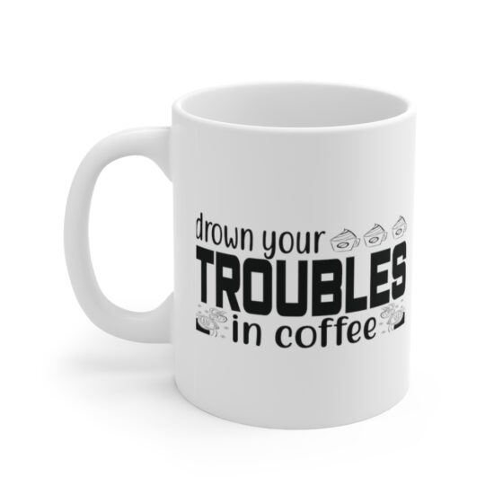 "Drown Your Troubles in Coffee" - Funny Double Sided Print - White Ceramic Mug 11oz