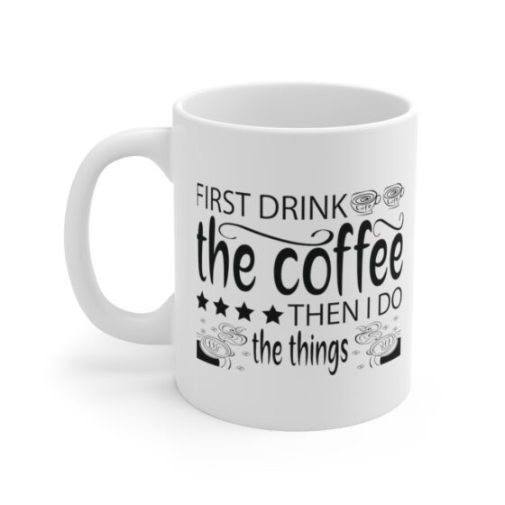 "First Drink The Coffee Then I Do The Things" - Funny Double Sided Print - White Ceramic Mug 11oz