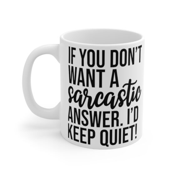 "If You Don't Want A Sarcastic Answer. I'd Keep Quiet!" - Funny Double Sided Print - White Ceramic Mug 11oz