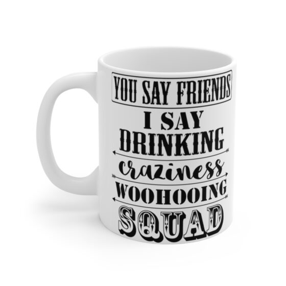 "You Say Friends I Say Drinking Craziness Woohooing Squad" - Funny Double Sided Print - White Ceramic Mug 11oz