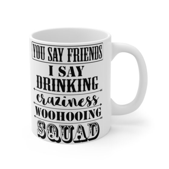 "You Say Friends I Say Drinking Craziness Woohooing Squad" - Funny Double Sided Print - White Ceramic Mug 11oz - Image 3