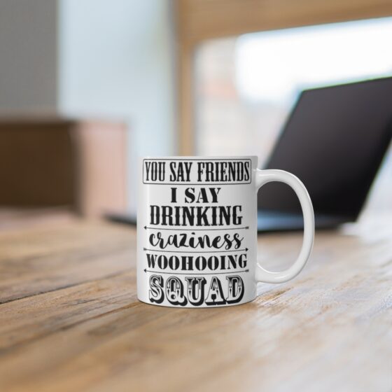 "You Say Friends I Say Drinking Craziness Woohooing Squad" - Funny Double Sided Print - White Ceramic Mug 11oz - Image 6