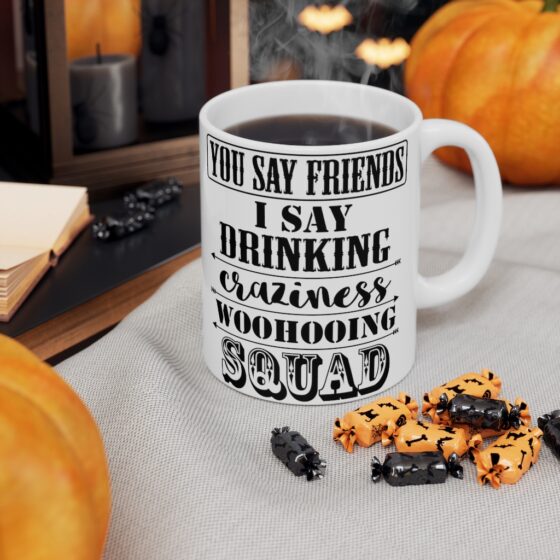 "You Say Friends I Say Drinking Craziness Woohooing Squad" - Funny Double Sided Print - White Ceramic Mug 11oz - Image 7