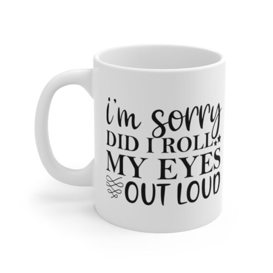 "I'm Sorry Did I Roll My Eyes Out Loud" - Funny Double Sided Print - White Ceramic Mug 11oz