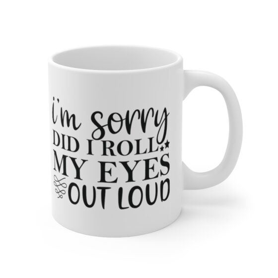 "I'm Sorry Did I Roll My Eyes Out Loud" - Funny Double Sided Print - White Ceramic Mug 11oz - Image 3