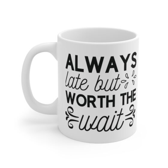 "Always Late But Worth The Wait" - Funny Double Sided Print - White Ceramic Mug 11oz