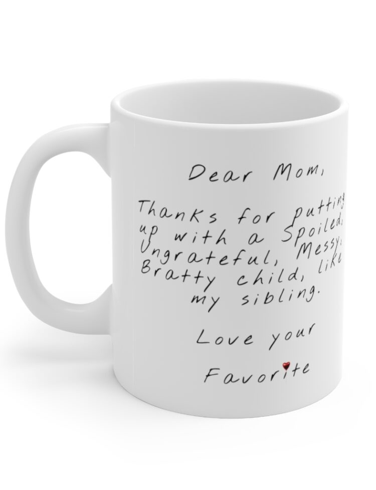 "Dear Mom, Thanks for putting up with a Spoiled, Ungrateful, Messy, Bratty child, like my sibling. Love your Favorite" - Funny Double Sided Print - White Ceramic Mug 11oz