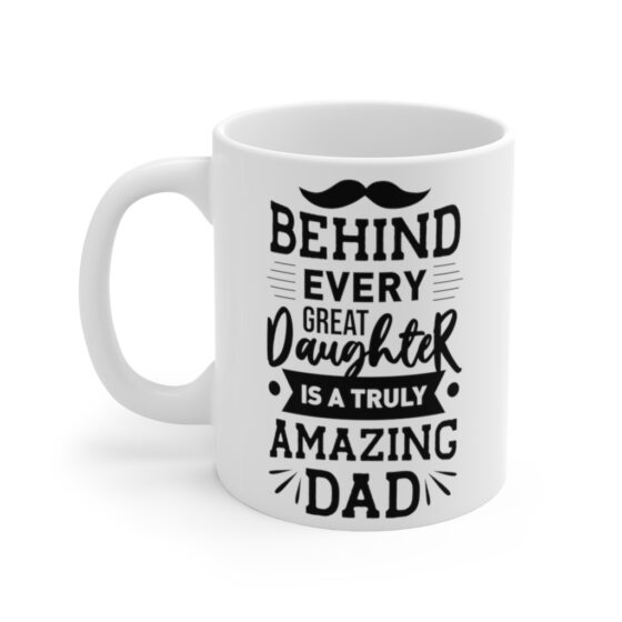 "Behind Every Great Daughter is A Truly Amazing Dad" - Funny Double Sided Print - White Ceramic Mug 11oz