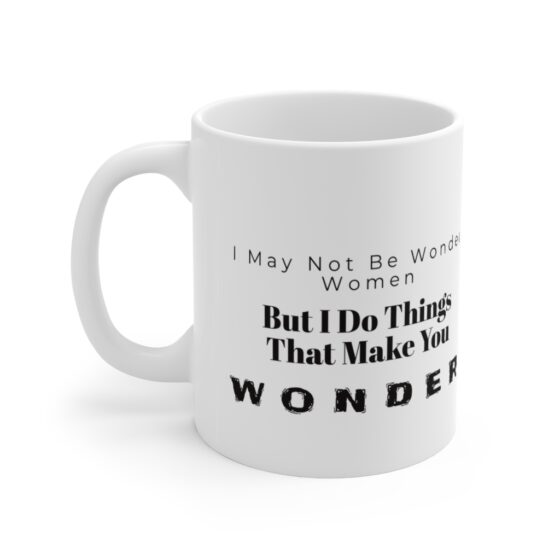 "I may not be Wonder Woman. But I do things that make you wonder." - Funny Double Sided Print - White Ceramic Mug 11oz