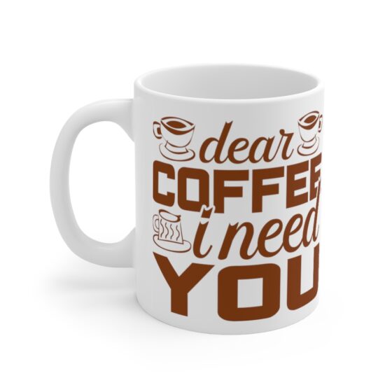 "Dear Coffee I Need You" - Funny Double Sided Print - White Ceramic Mug 11oz