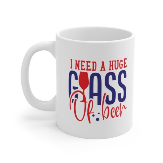 "I Need a Huge Glass of Beer" - Funny Double Sided Print - White Ceramic Mug 11oz