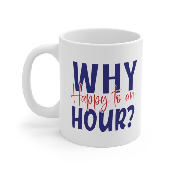 "Why Happy to an Hour?" - Funny Double Sided Print - White Ceramic Mug 11oz
