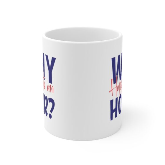 "Why Happy to an Hour?" - Funny Double Sided Print - White Ceramic Mug 11oz - Image 2