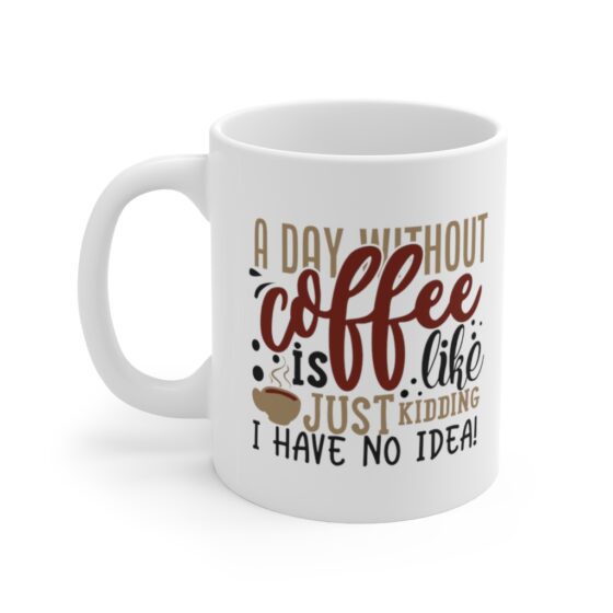 "A Day without Coffee is Like...Just Kidding I have No Idea!" - Funny Double Sided Print - White Ceramic Mug 11oz