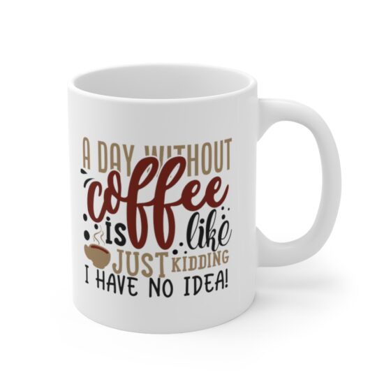 "A Day without Coffee is Like...Just Kidding I have No Idea!" - Funny Double Sided Print - White Ceramic Mug 11oz - Image 3