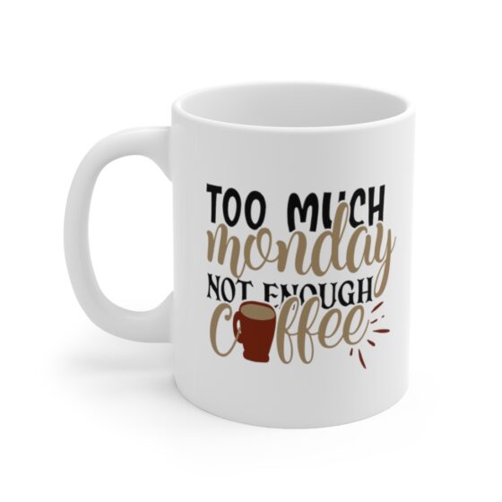 "Too Much Monday Not Enough Coffee" - Funny Double Sided Print - White Ceramic Mug 11oz