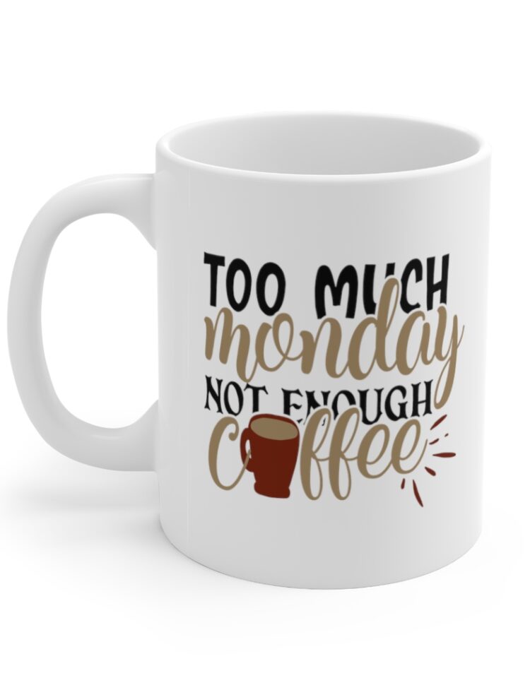 "Too Much Monday Not Enough Coffee" - Funny Double Sided Print - White Ceramic Mug 11oz