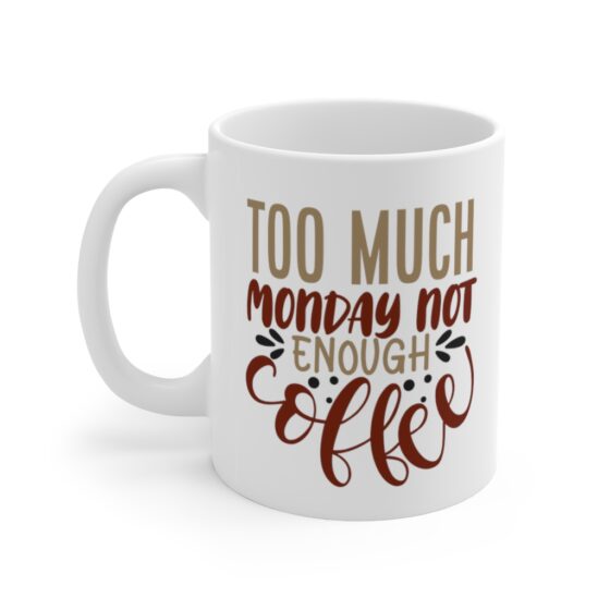 "Too Much Monday Not Enough Coffee" - Funny Double Sided Print - White Ceramic Mug 11oz