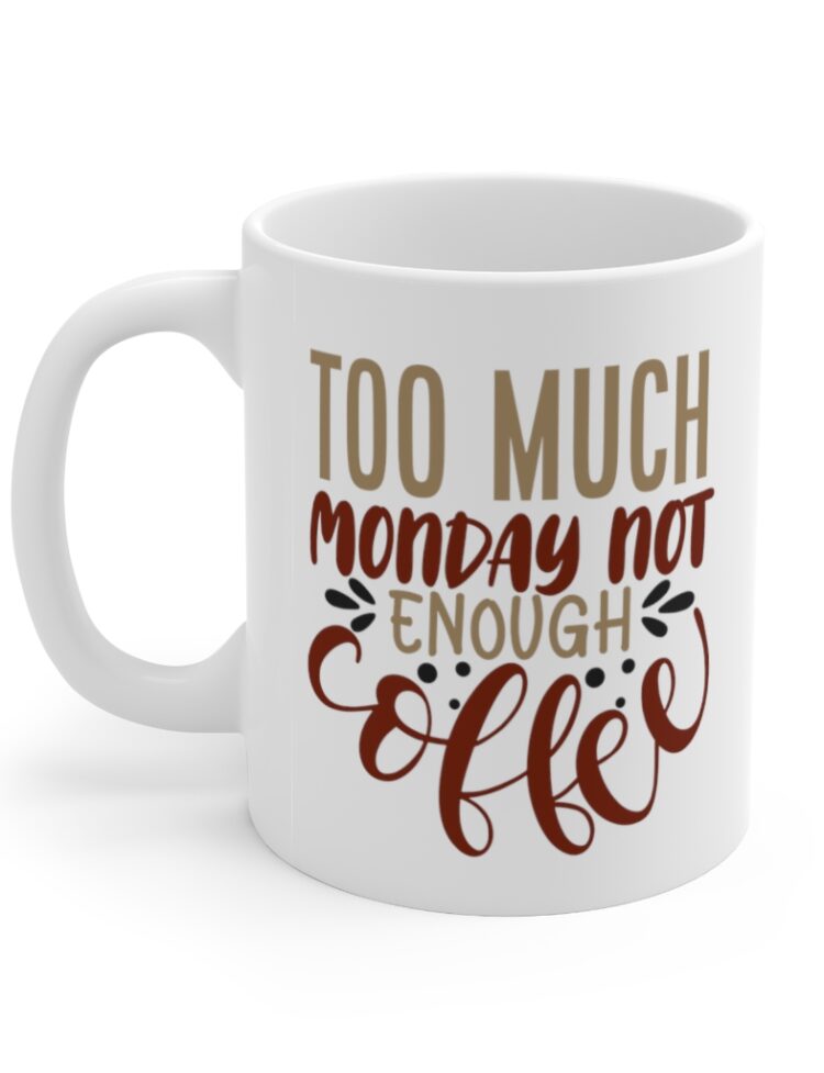 "Too Much Monday Not Enough Coffee" - Funny Double Sided Print - White Ceramic Mug 11oz