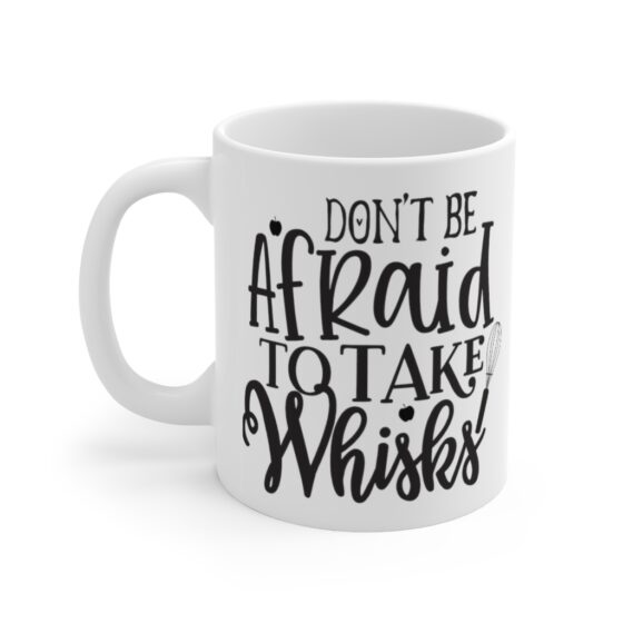 "Don't Be Afraid To Take Whisks" - Funny Double Sided Print - White Ceramic Mug 11oz