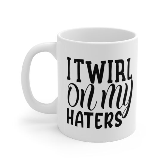 "I Twirl On My Haters" - Funny Double Sided Print - White Ceramic Mug 11oz