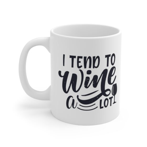 "I Tend to Wine a lot" - Funny Double Sided Print - White Ceramic Mug 11oz