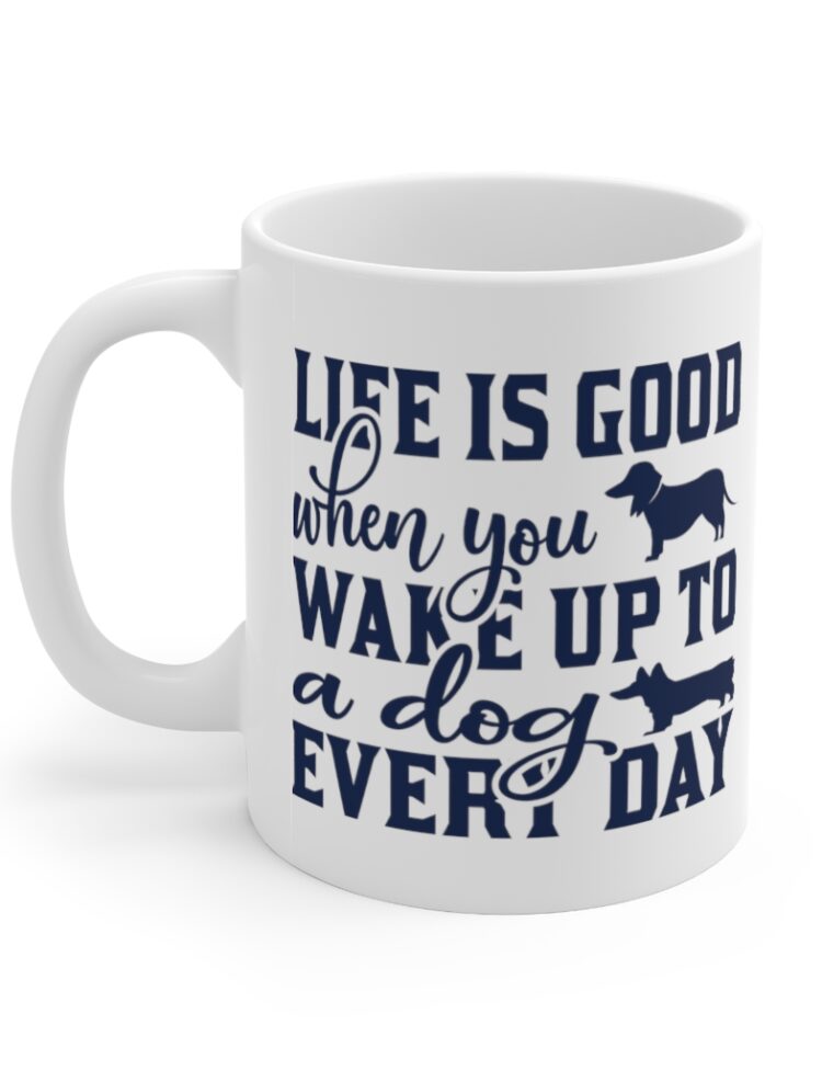 "Life is Good when You Wake Up to a Dog Every Day" - Funny Double Sided Print - White Ceramic Mug 11oz