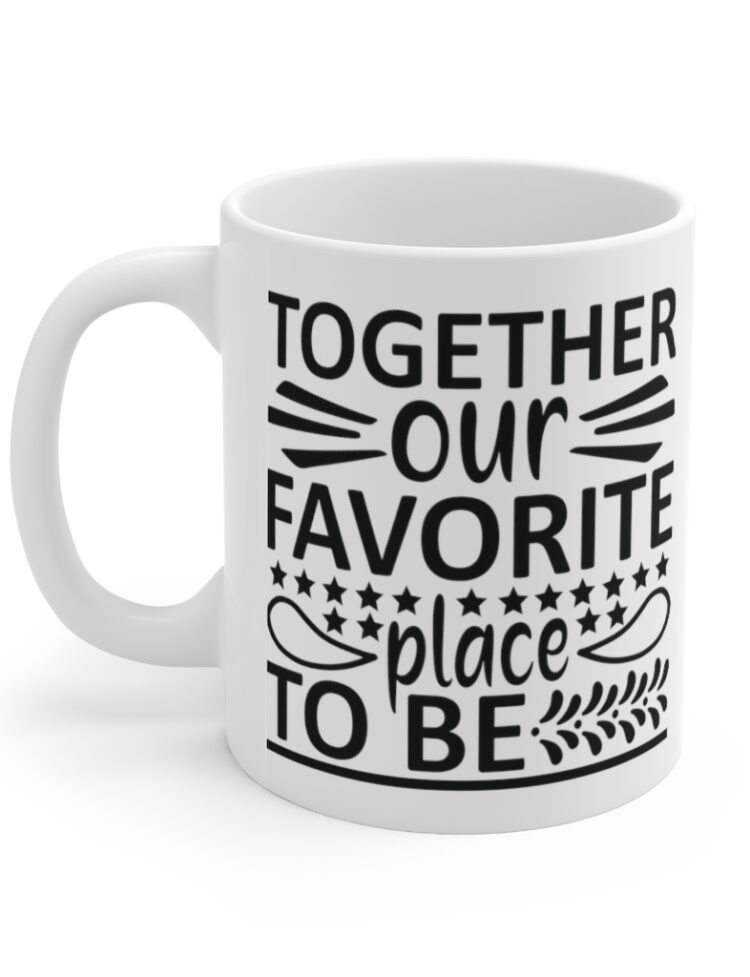 "Together Our Favorite Place to Be" - Funny Double Sided Print - White Ceramic Mug 11oz