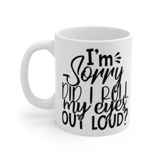 "I'm Sorry Did I Roll My Eyes Out Loud?" - Funny Double Sided Print - White Ceramic Mug 11oz