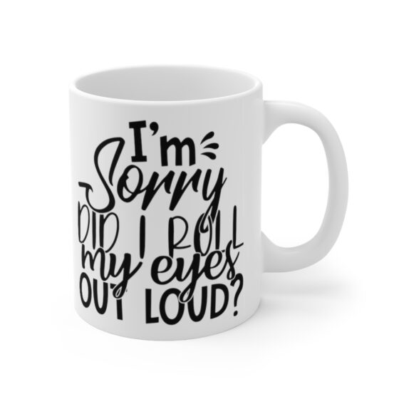 "I'm Sorry Did I Roll My Eyes Out Loud?" - Funny Double Sided Print - White Ceramic Mug 11oz - Image 3